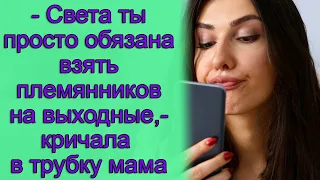 - Света, ты просто обязана взять племянников на выходные,- кричала в трубку мама. истории из жизни