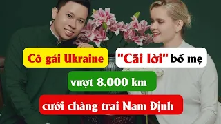 Cô gái Ukraine "cãi lời" bố mẹ, vượt 8.000 km cưới chàng trai Nam Định