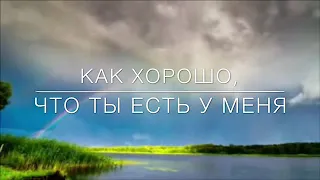 Как хорошо, что ты есть у меня