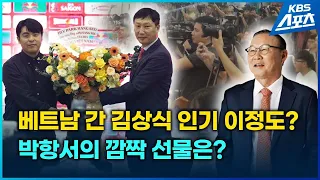 베트남 간 김상식, 인기가 이 정도라고? 박항서 감독의 깜짝 선물은? / KBS 2024.05.07.