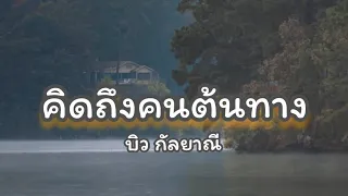 เพลง คิดถึงคนต้นทาง - บิว กัลยาณี [เนื้อเพลง] #เพลงฮิตติดหู #เพลงเก่าเพลงดัง 🎶🎧🎤