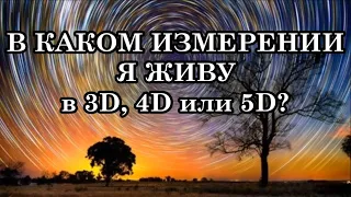 В КАКОМ ИЗМЕРЕНИИ Я ЖИВУ: В 3D, 4D ИЛИ 5D?