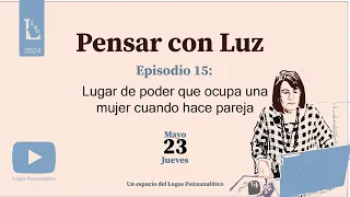 Pensar con Luz - Ep. 15.  Lugar de poder que ocupa una mujer cuando hace pareja