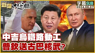 [SUB]中吉烏鐵路動工 普欽送古巴核武？ 新聞大白話 20240607 (字幕版)