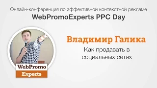 Как продавать в социальных сетях. Владимир Галика. WebPromoExperts PPC Days