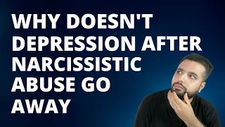 Why doesn't Depression after Narcissistic Abuse go away?