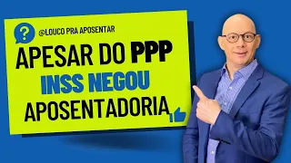 TENHO PPP E O INSS NEGOU A APOSENTADORIA!