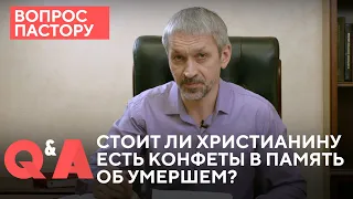 Стоит ли христианину есть конфеты в память об умершем? | Вопрос пастору | 12+