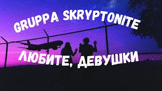 Gruppa Skryptonite feat. Therr Maitz 一 Любите, девушки (текст, караоке, сөзі, lyrics)