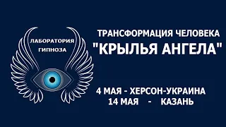 Трансформация человека "КРЫЛЬЯ АНГЕЛА". 4 мая Херсон, 14 мая Казань. Лаборатория Гипноза.