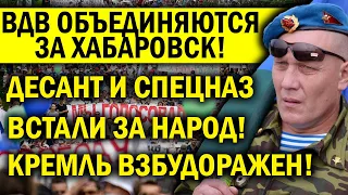 ВЕТЕРАНЫ ВДВ ОБЪЕДИНЯЮТСЯ ЗА ХАБАРОВСК! ДЕСАНТ ПРОБУЖДАЕТ СТРАНУ - КРЕМЛЬ ПОПАЛ!