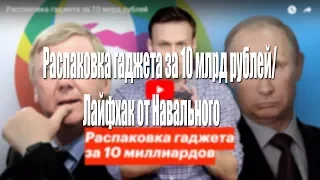 Распаковка гаджета за 10 млрд рублей/Лайфхак от Навального