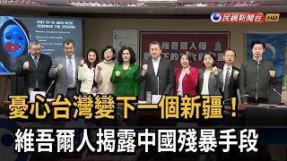 台灣恐變下個新疆！ 維吾爾人揭露中國殘暴手段－民視台語新聞
