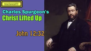 John 12:32  -  Christ Lifted Up || Charles Spurgeon’s Sermon