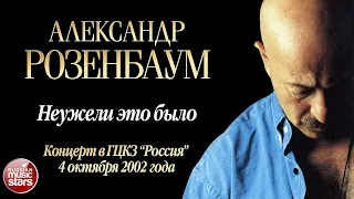 АЛЕКСАНДР РОЗЕНБАУМ ✬ НЕУЖЕЛИ ЭТО БЫЛО ✬ КОНЦЕРТ В ГЦКЗ РОССИЯ ✬ 2002 ГОД✬