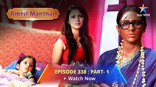 EPISODE - 338 Part 1 | अमृत मंथन |Amrit Manthan | Kya Agam se baat kar paayegi Nimrit?