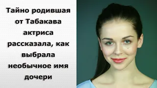 Тайно родившая от Табакова актриса рассказала, как выбрала необычное имя дочери