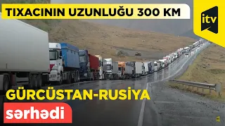 Gürcüstan-Rusiya sərhədində avtomobil tıxacının uzunluğu 300 kilometrə çatdı