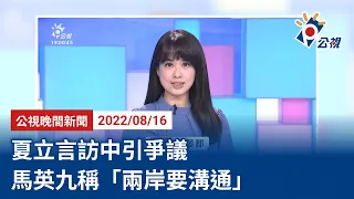 20220816 公視晚間新聞 完整版｜夏立言訪中引爭議 馬英九稱「兩岸要溝通」