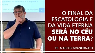 O final da escatologia e da vida eterna será no céu ou na Terra? - Pr. Marcos Granconato