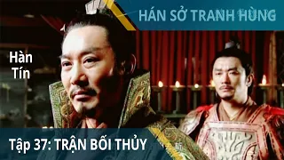 Tập 37: Trận Bối Thủy, Hàn Tín phá Triệu | Hán Sở Tranh Hùng | Huỳnh Thu Sinh, Nhậm Trình Vỹ