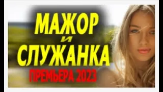 МАЖОР И СЛУЖАНКА премьерный показ 2023.   Русские мелодрамы и сериалы. Все серии