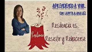 Resiliencia es… Resistir y Rehacerse... Aprendiendo a Vivir...