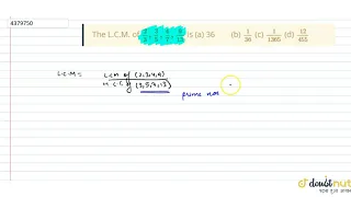 "The L.C.M. of `2/3,3/5,4/7,9/(13)`is(a) 36 (b) `1/(36)`(c) `1/(1365)`(d) `(12)/(455)`"