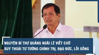 Nguyên Bí thư Quảng Ngãi Lê Viết Chữ suy thoái tư tưởng chính trị, đạo đức, lối sống | VTs