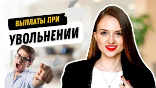 Какие выплаты положены при увольнении? Советы юриста.