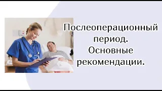 Послеоперационный период. Основные рекомендации.