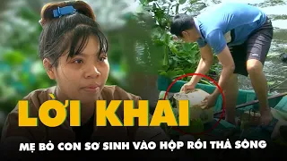 Lời khai của người mẹ đem con mới sinh 14 ngày bỏ vào hộp nhựa rồi thả xuống sông