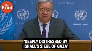 'Deeply distressed by announcement of Israel on initiating complete siege of Gaza': UN Chief