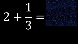 2 mas 1/3 , suma de un numero entero mas una fraccion 2+1/3