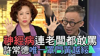 【精華版】神經病連老闆都敢罵！許常德唯一罩門黃越綏