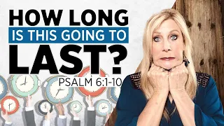 Psalm 6:1-10  How long is this going to last?