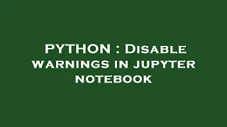 PYTHON : Disable warnings in jupyter notebook