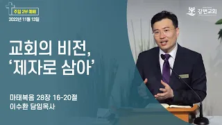 강변교회 주일예배(2부) / 2022년 11월 13일 / 교회의 비전, '제자로 삼아' / 마태복음 28장 16-20절 / 이수환 목사