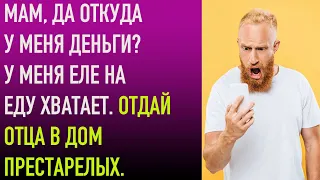 Мам, да откуда у меня деньги? У меня еле на еду хватает. Отдай отца в дом престарелых.