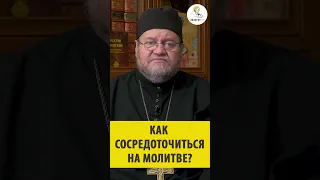 КАК СОСРЕДОТОЧНИТЬСЯ НА МОЛИТВЕ Священник Олег Стеняев