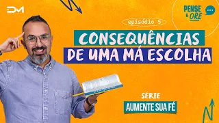 CONSEQUÊNCIAS DE UMA MÁ ESCOLHA | SÉRIE: AUMENTE SUA FÉ | PENSE E ORE