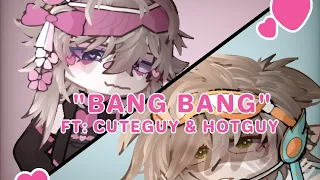 | BANG BANG| FT: CUTEGUY & HOTGUY | GACHA |