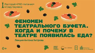 «Феномен театрального буфета  Когда и почему в театре появилась еда». Лекция Антона Хитрова