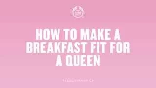 How to Make a Breakfast Fit for a Queen - The Body Shop