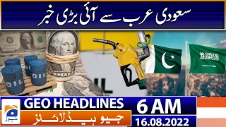 Geo News Headlines 6 AM | Good news from Saudi Arabia - Petrol Price - Dollar - IMF | 16 August 2022