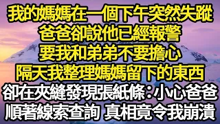 我的媽媽在一個下午突然失蹤，爸爸卻說他已經報警，要我和弟弟不要擔心，隔天我整理媽媽留下的東西，卻在夾縫發現張紙條：小心爸爸，順著線索查詢 真相令我崩潰#故事#情感#情感故事#人生#人生經驗#人生故事