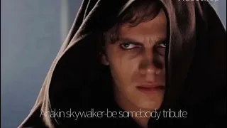 Anakin skywalker- be somebody tribute