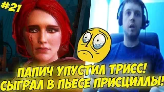 ПАПИЧ УПУСТИЛ ТРИСС! СЫГРАЛ В ПЬЕСЕ ПРИСЦИЛЛЫ! #21 [Witcher 3]