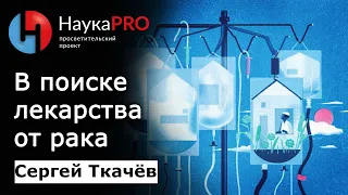 Найти лекарство от рака | Лекции по онкологии – онколог Сергей Ткачёв | Научпоп