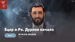 Дурное начало. Ецер а-ра (Рав Исраэль Якобов) Урок 1